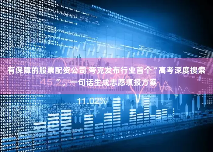 有保障的股票配资公司 夸克发布行业首个“高考深度搜索”，一句话生成志愿填报方案