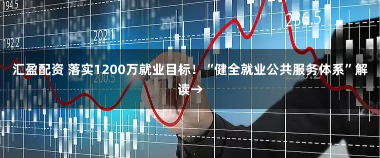 汇盈配资 落实1200万就业目标！“健全就业公共服务体系”解读→