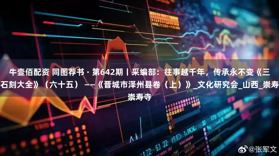 牛壹佰配资 同图荐书 · 第642期丨采编部：往事越千年，传承永不变《三晋石刻大全》（六十五） ——《晋城市泽州县卷（上）》_文化研究会_山西_崇寿寺