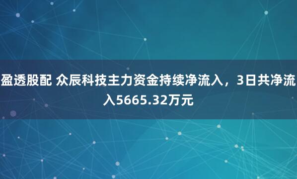 盈透股配 众辰科技主力资金持续净流入，3日共净流入5665.32万元