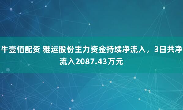 牛壹佰配资 雅运股份主力资金持续净流入，3日共净流入2087.43万元