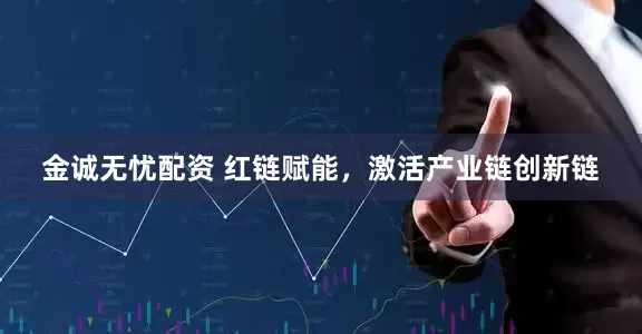 金诚无忧配资 红链赋能，激活产业链创新链
