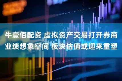 牛壹佰配资 虚拟资产交易打开券商业绩想象空间 板块估值或迎来重塑