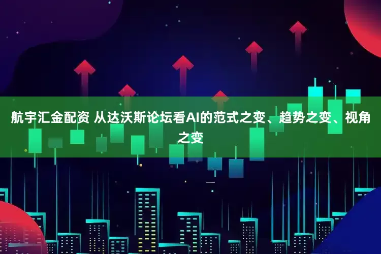 航宇汇金配资 从达沃斯论坛看AI的范式之变、趋势之变、视角之变