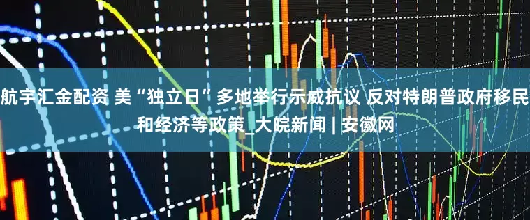 航宇汇金配资 美“独立日”多地举行示威抗议 反对特朗普政府移民和经济等政策_大皖新闻 | 安徽网