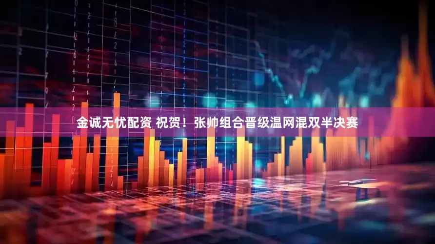 金诚无忧配资 祝贺！张帅组合晋级温网混双半决赛