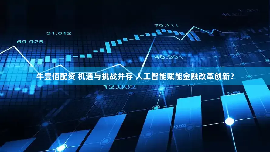 牛壹佰配资 机遇与挑战并存 人工智能赋能金融改革创新？